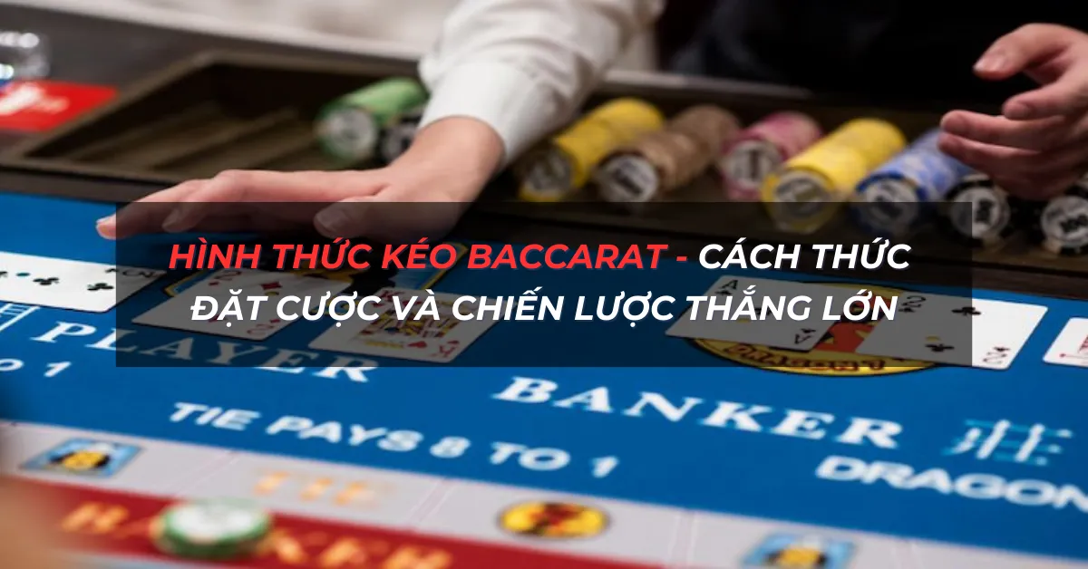 Hình thức kéo Baccarat - Cách Thức Đặt Cược Và Chiến Lược Thắng Lớn